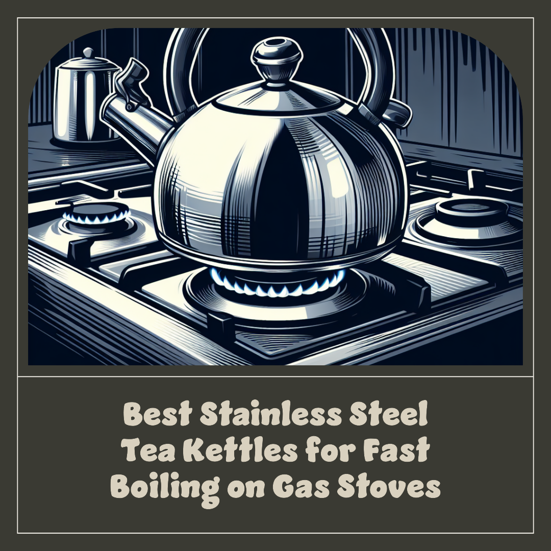 Best Stainless Steel Tea Kettles For Fast Boiling On Gas Stoves