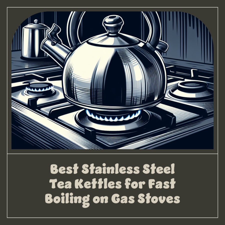 Best Stainless Steel Tea Kettles for Fast Boiling on Gas Stoves